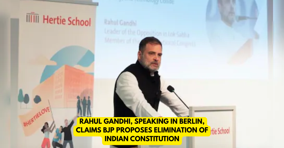 Rahul Gandhi, Speaking in Berlin, Claims BJP Proposes Elimination of Indian Constitution - Citizen News Daily