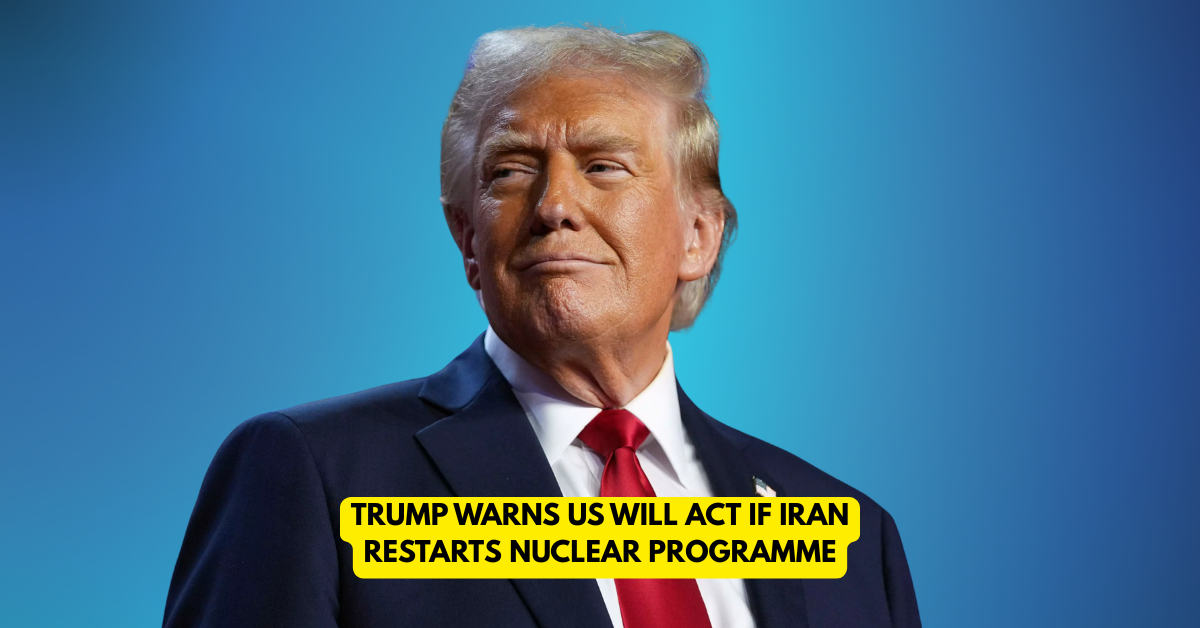 Trump Warns US Will Act if Iran Restarts Nuclear Programme - Citizen News Daily