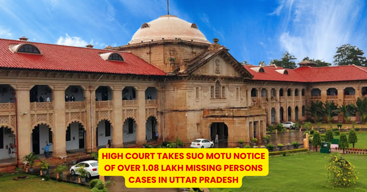 High Court Takes Suo Motu Notice of Over 1.08 Lakh Missing Persons Cases in Uttar Pradesh - Citizen News Daily